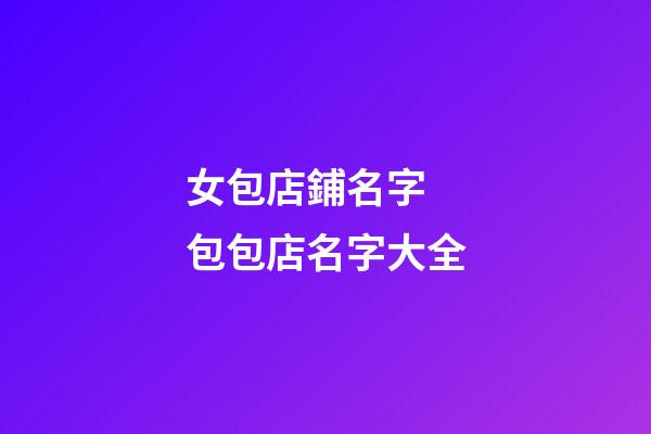 女包店鋪名字 包包店名字大全-第1張-店鋪起名-玄機派